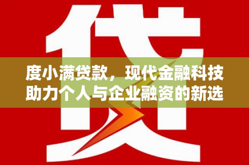 新都度小满贷款，现代金融科技助力个人与企业融资的新选择