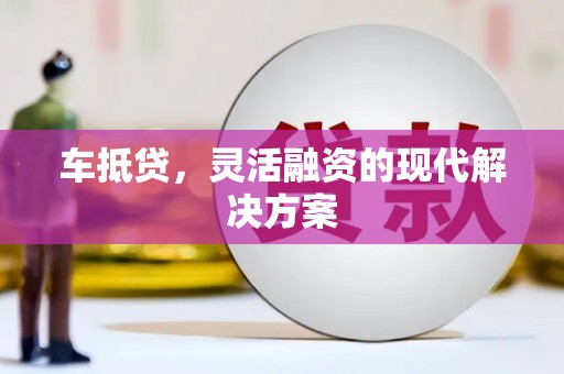 新都车抵贷，灵活融资的现代解决方案