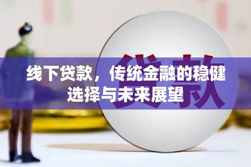 新都线下贷款，传统金融的稳健选择与未来展望