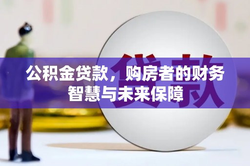 新都公积金贷款，购房者的财务智慧与未来保障