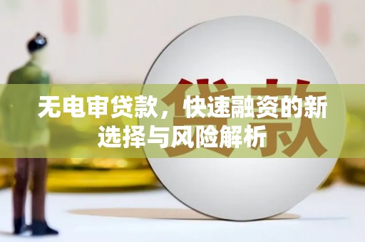 新都无电审贷款，快速融资的新选择与风险解析