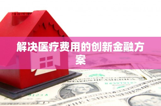 新都解决医疗费用的创新金融方案