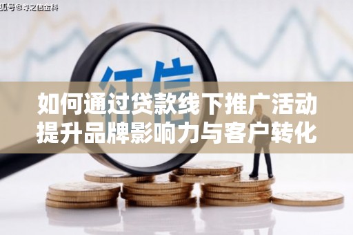 新都如何通过贷款线下推广活动提升品牌影响力与客户转化率