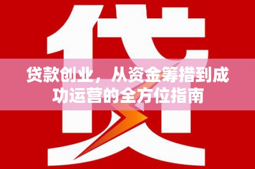 新都贷款创业，从资金筹措到成功运营的全方位指南