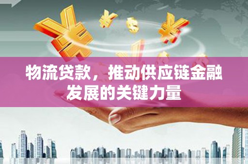 新都物流贷款，推动供应链金融发展的关键力量