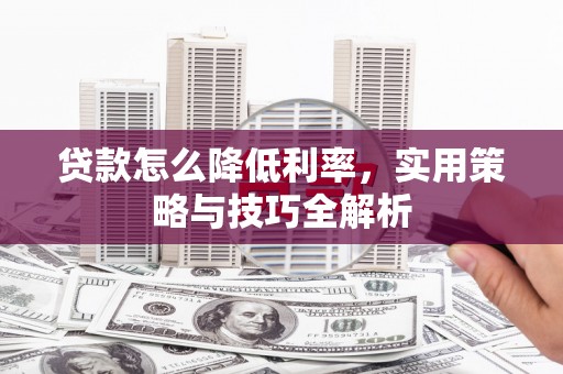 新都贷款怎么降低利率，实用策略与技巧全解析