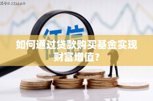 新都如何通过贷款购买基金实现财富增值？