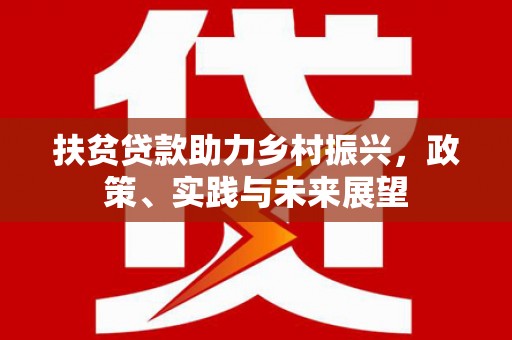 新都扶贫贷款助力乡村振兴，政策、实践与未来展望