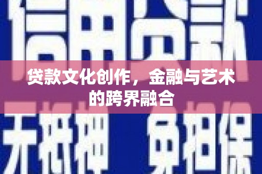 新都贷款文化创作，金融与艺术的跨界融合