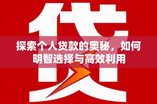 新都探索个人贷款的奥秘，如何明智选择与高效利用