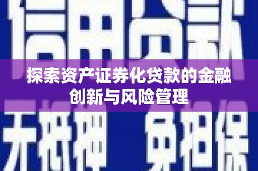 新都探索资产证券化贷款的金融创新与风险管理