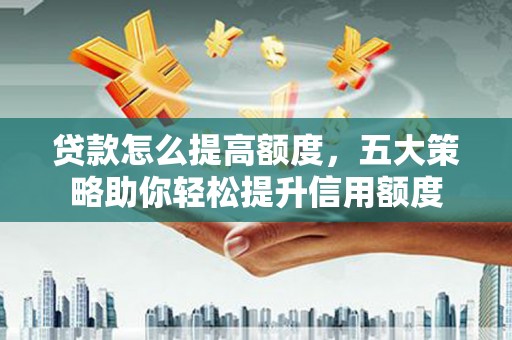 新都贷款怎么提高额度，五大策略助你轻松提升信用额度