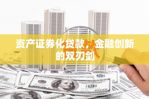 新都资产证券化贷款，金融创新的双刃剑