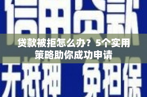 新都贷款被拒怎么办？5个实用策略助你成功申请