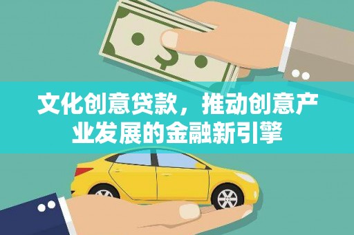 新都文化创意贷款，推动创意产业发展的金融新引擎
