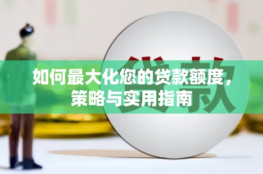 新都如何最大化您的贷款额度，策略与实用指南
