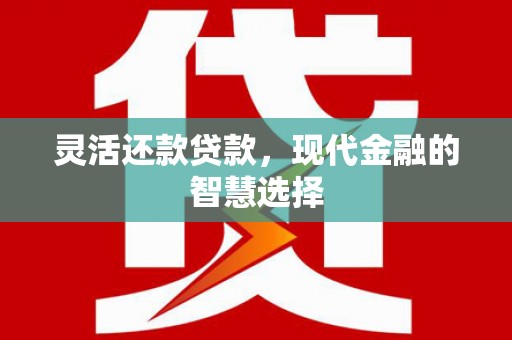 新都灵活还款贷款，现代金融的智慧选择