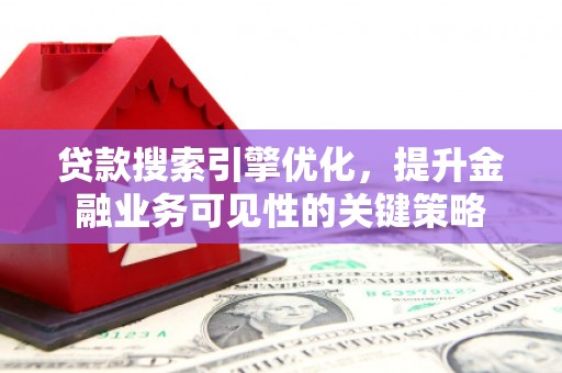 新都贷款搜索引擎优化，提升金融业务可见性的关键策略