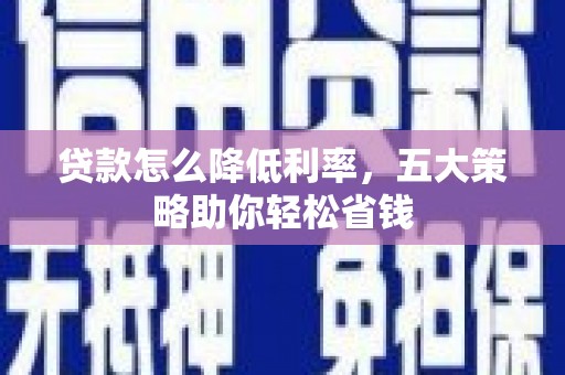 新都贷款怎么降低利率，五大策略助你轻松省钱