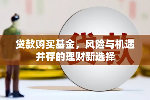 新都贷款购买基金，风险与机遇并存的理财新选择