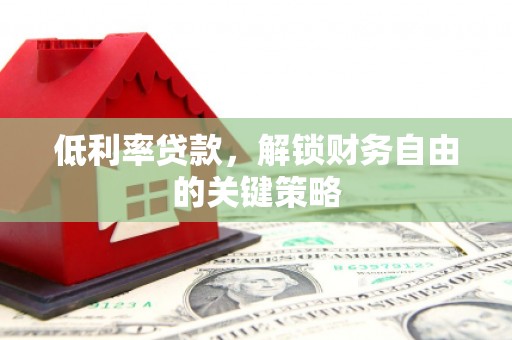 新都低利率贷款，解锁财务自由的关键策略
