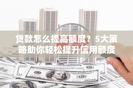 新都贷款怎么提高额度？5大策略助你轻松提升信用额度