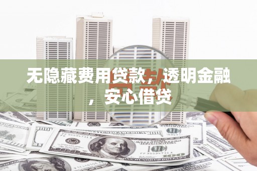 新都无隐藏费用贷款，透明金融，安心借贷