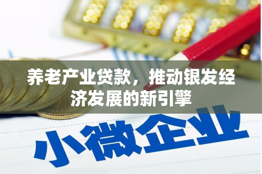新都养老产业贷款，推动银发经济发展的新引擎