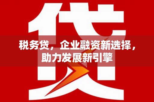 新都税务贷，企业融资新选择，助力发展新引擎