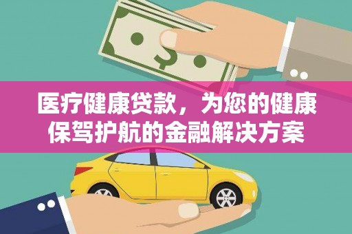 新都医疗健康贷款，为您的健康保驾护航的金融解决方案