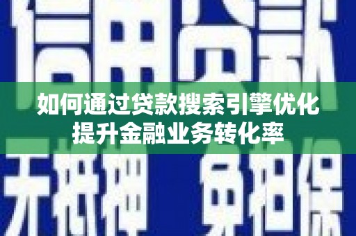 新都如何通过贷款搜索引擎优化提升金融业务转化率