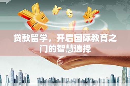 新都贷款留学，开启国际教育之门的智慧选择