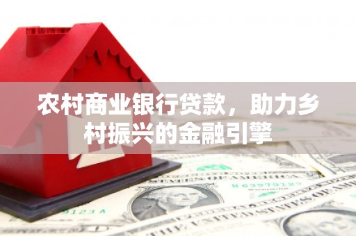 新都农村商业银行贷款，助力乡村振兴的金融引擎
