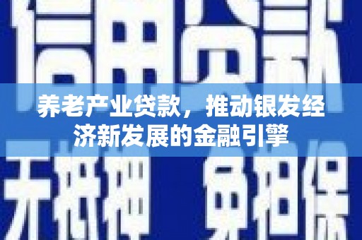 新都养老产业贷款，推动银发经济新发展的金融引擎