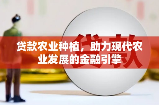 新都贷款农业种植，助力现代农业发展的金融引擎