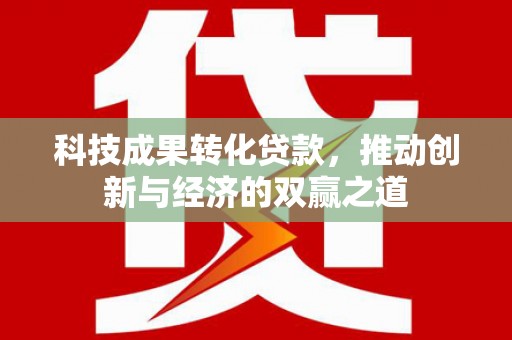 新都科技成果转化贷款，推动创新与经济的双赢之道
