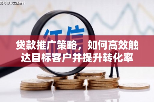 新都贷款推广策略，如何高效触达目标客户并提升转化率