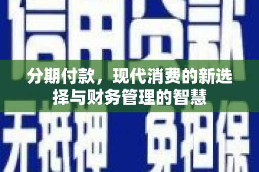 新都分期付款，现代消费的新选择与财务管理的智慧