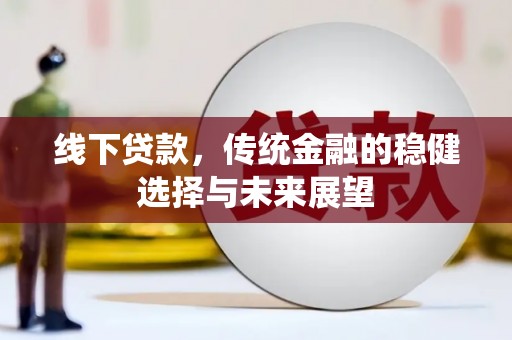 新都线下贷款，传统金融的稳健选择与未来展望