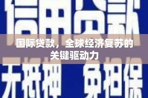 新都国际贷款，全球经济复苏的关键驱动力