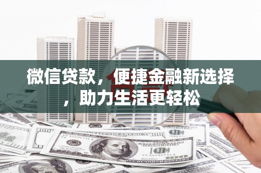 新都微信贷款，便捷金融新选择，助力生活更轻松