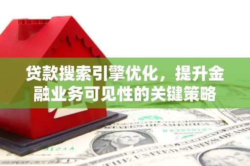 新都贷款搜索引擎优化，提升金融业务可见性的关键策略