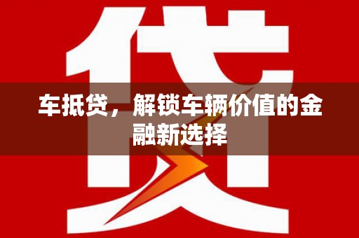 新都车抵贷，解锁车辆价值的金融新选择