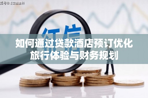 新都如何通过贷款酒店预订优化旅行体验与财务规划