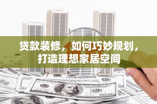 新都贷款装修，如何巧妙规划，打造理想家居空间