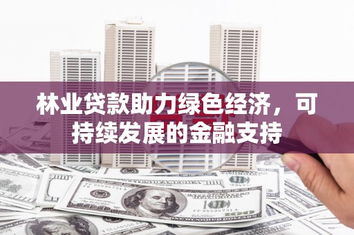 新都林业贷款助力绿色经济，可持续发展的金融支持
