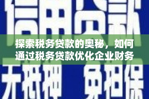 新都探索税务贷款的奥秘，如何通过税务贷款优化企业财务