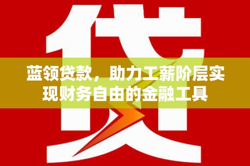 新都蓝领贷款，助力工薪阶层实现财务自由的金融工具