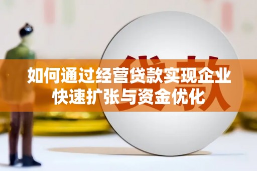 新都如何通过经营贷款实现企业快速扩张与资金优化