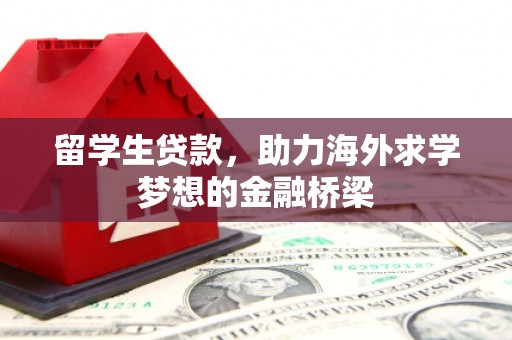 新都留学生贷款，助力海外求学梦想的金融桥梁